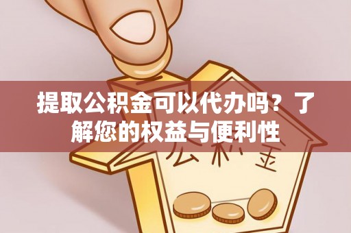 岑溪提取公积金可以代办吗？了解您的权益与便利性