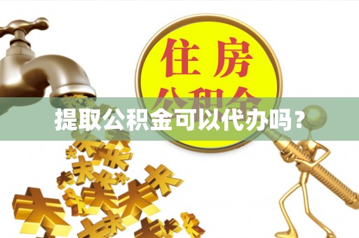 岑溪提取公积金可以代办吗？