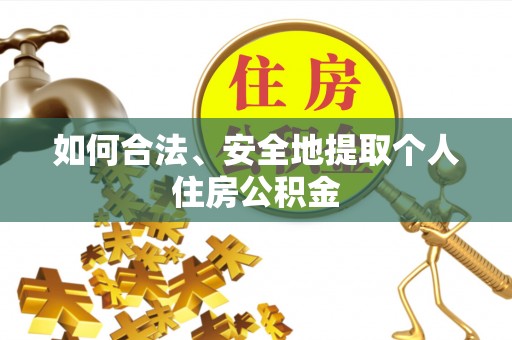 岑溪如何合法、安全地提取个人住房公积金