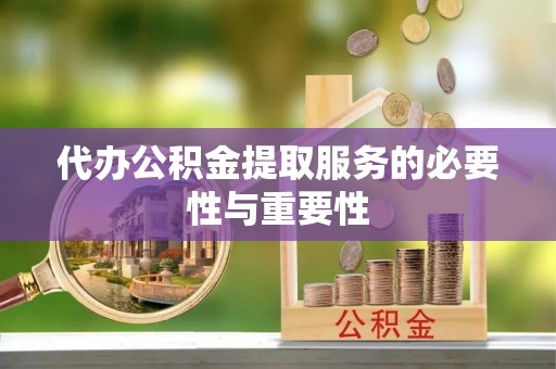 岑溪代办公积金提取服务的必要性与重要性
