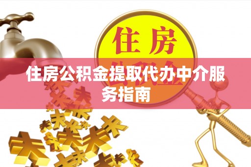 岑溪住房公积金提取代办中介服务指南