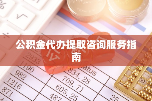 岑溪公积金代办提取咨询服务指南