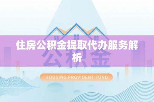 岑溪住房公积金提取代办服务解析