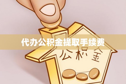 岑溪代办公积金提取手续费