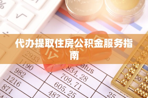 岑溪代办提取住房公积金服务指南