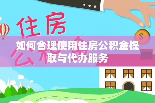 岑溪如何合理使用住房公积金提取与代办服务
