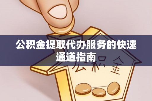 岑溪公积金提取代办服务的快速通道指南