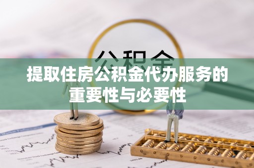 岑溪提取住房公积金代办服务的重要性与必要性
