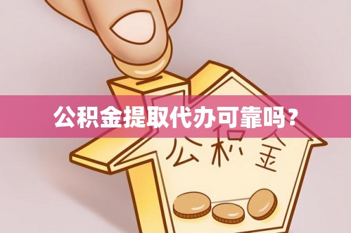 岑溪公积金提取代办可靠吗？