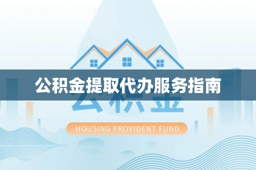 岑溪公积金提取代办服务指南