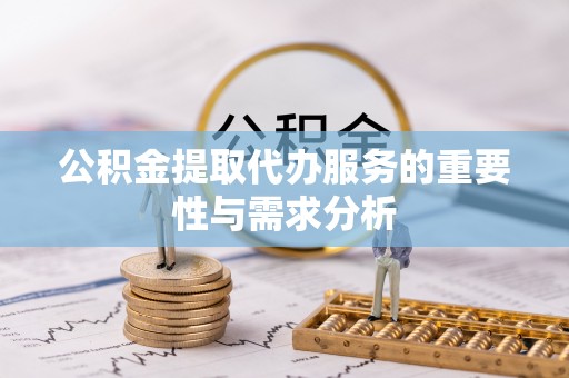 岑溪公积金提取代办服务的重要性与需求分析