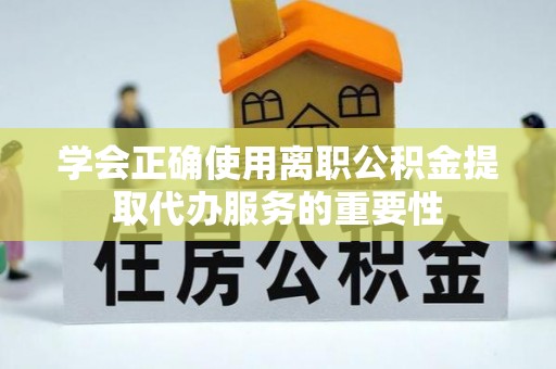 岑溪学会正确使用离职公积金提取代办服务的重要性
