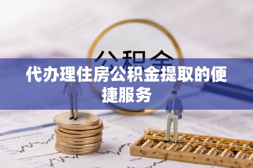 岑溪代办理住房公积金提取的便捷服务