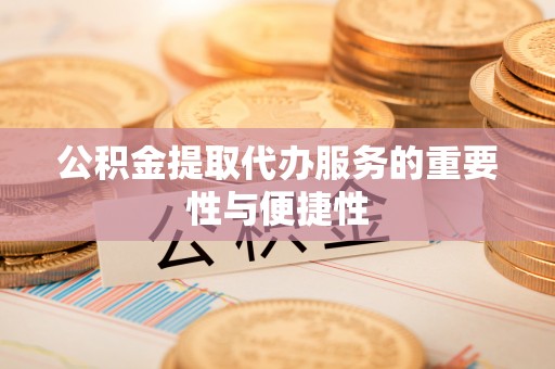岑溪公积金提取代办服务的重要性与便捷性