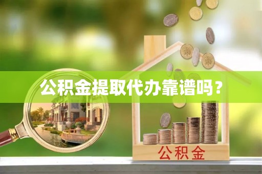 岑溪公积金提取代办靠谱吗？