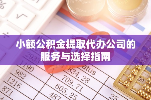 岑溪小额公积金提取代办公司的服务与选择指南