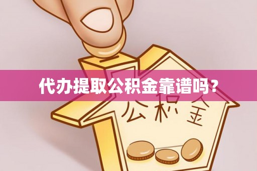 岑溪代办提取公积金靠谱吗？