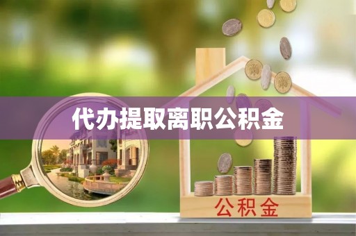 岑溪代办提取离职公积金