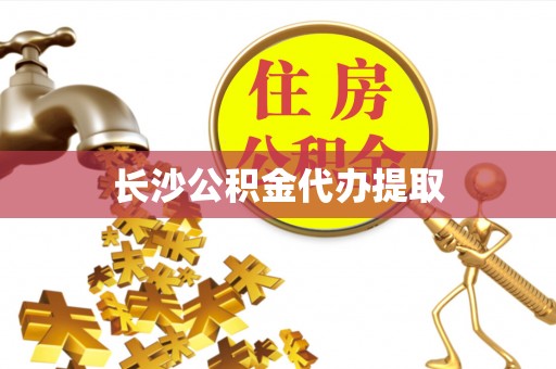 岑溪长沙公积金代办提取