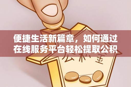 岑溪便捷生活新篇章，如何通过在线服务平台轻松提取公积金