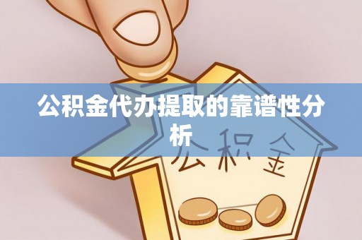 岑溪公积金代办提取的靠谱性分析