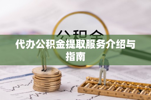 岑溪代办公积金提取服务介绍与指南
