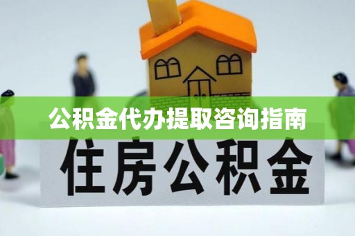 岑溪公积金代办提取咨询指南